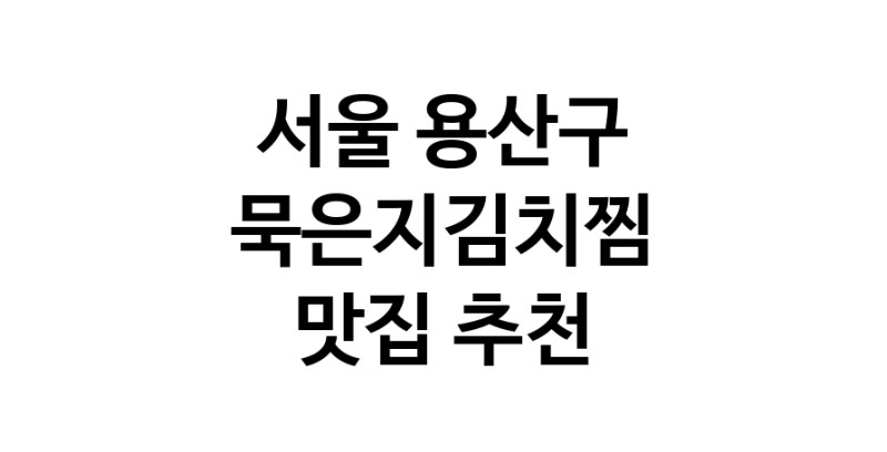 서울 용산구 묵은지김치찜 맛집 추천 확인해보세요