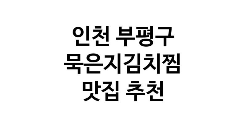 인천 부평구 묵은지김치찜 맛집 추천 확인해보세요 인천 부평구 묵은지김치찜 맛집 추천 확인해보세요