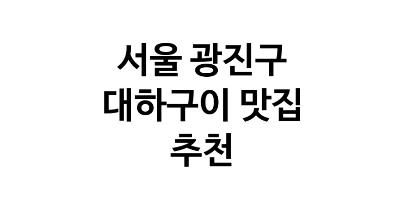 대하구이맛집추천 서울 광진구 대하구이전문점 소개합니다 방문해보세요