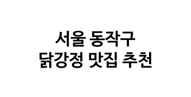서울 동작구 닭강정 추천 가까운 닭강정맛집 소개합니다