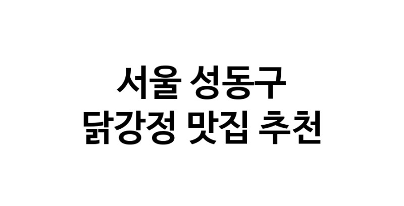 서울 성동구 닭강정맛집 닭강정요리 전문점 방문해 보세요
