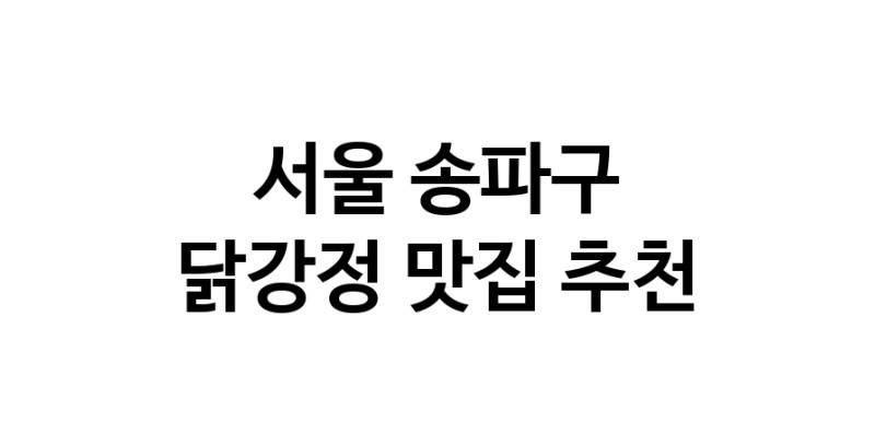 서울 송파구 닭강정맛집 닭강정요리 전문점 방문해 보세요