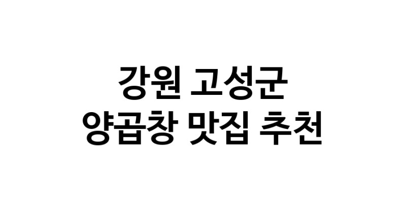 양곱창맛집추천 강원 고성군 양곱창전문점 소개합니다 방문해보세요