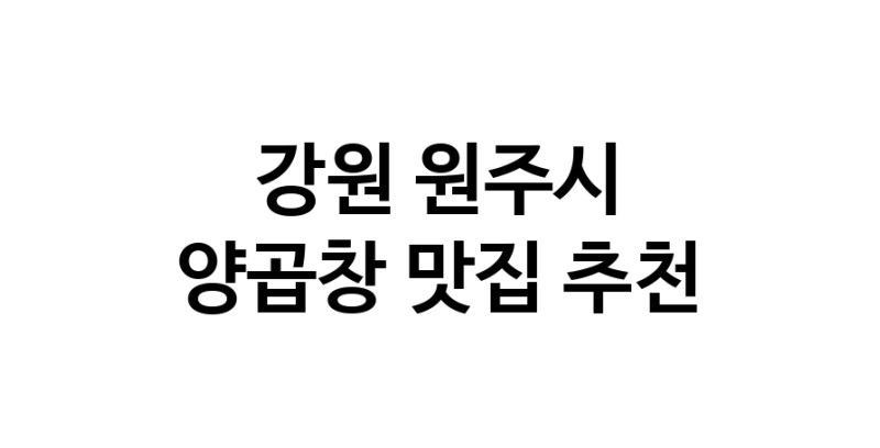 강원 원주시 양곱창 추천 가까운 양곱창맛집 소개합니다