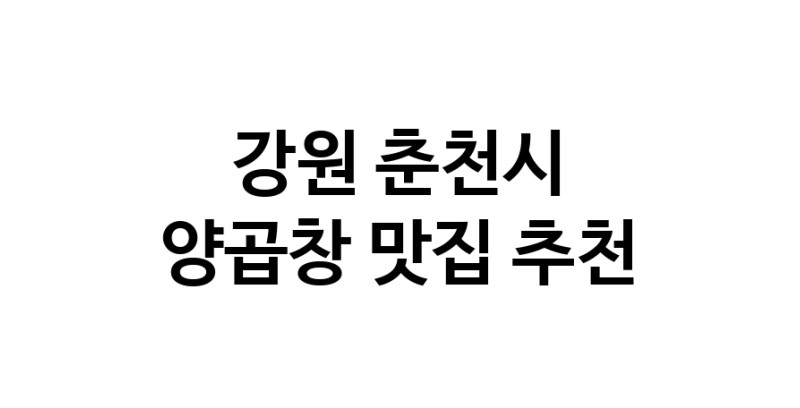 강원 춘천시 양곱창 추천 가까운 양곱창맛집 소개합니다