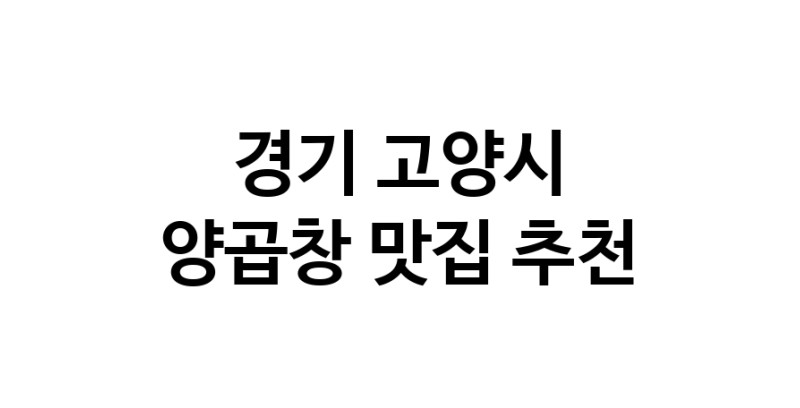 경기 고양시 양곱창맛집 양곱창요리 전문점 방문해 보세요