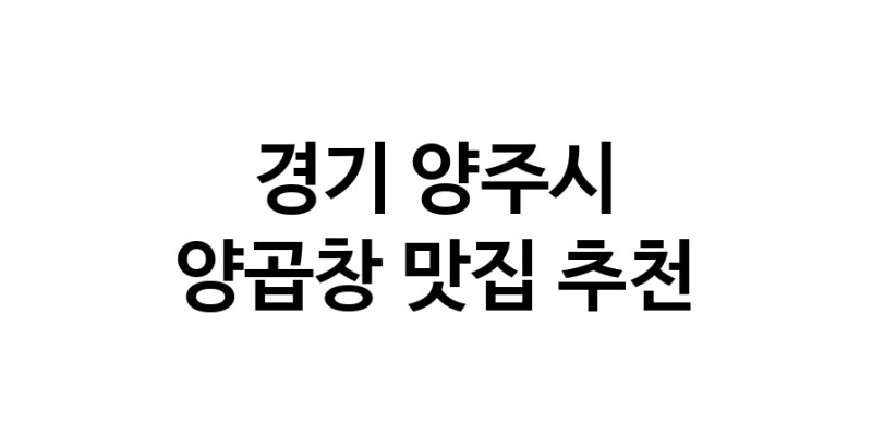 경기 양주시 양곱창맛집 양곱창요리 전문점 방문해 보세요
