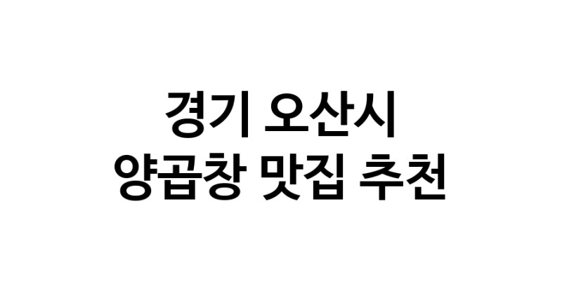 경기 오산시에서 양곱창맛집 소개합니다 양곱창전문점 방문해 보세요