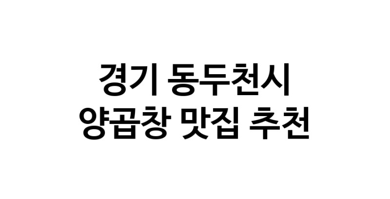 경기 동두천시에서 양곱창맛집 소개합니다 양곱창전문점 방문해 보세요
