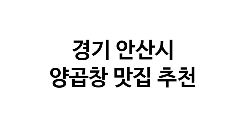 경기 안산시 양곱창 추천 가까운 양곱창맛집 소개합니다